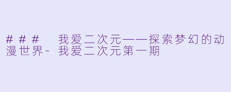 ### 我爱二次元——探索梦幻的动漫世界-我爱二次元第一期