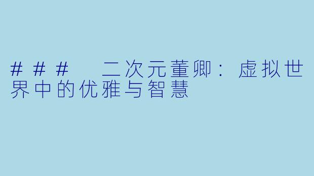 ### 二次元董卿：虚拟世界中的优雅与智慧