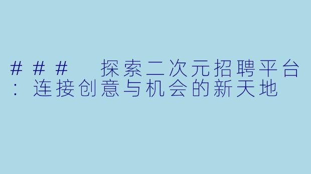 ### 探索二次元招聘平台:连接创意与机会的新天地
