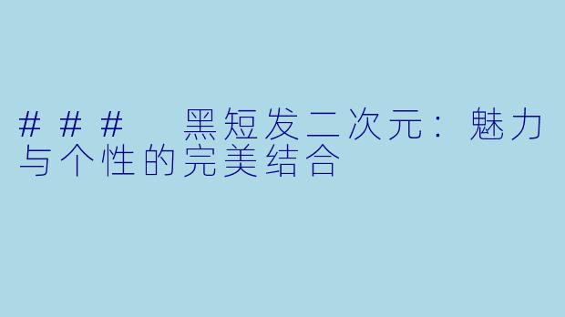 ### 黑短发二次元：魅力与个性的完美结合