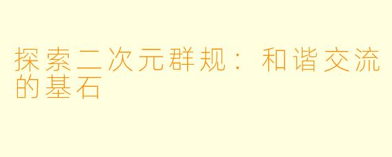 探索二次元群规：和谐交流的基石