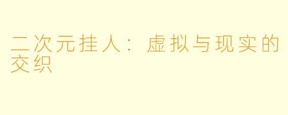 二次元挂人:虚拟与现实的交织