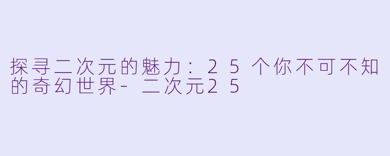 探寻二次元的魅力：25个你不可不知的奇幻世界-二次元25