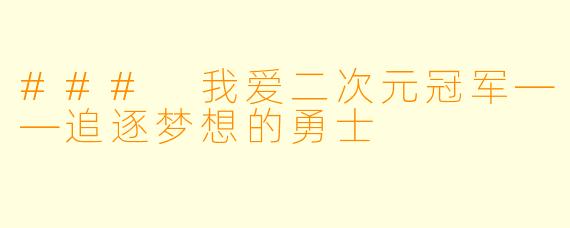 ### 我爱二次元冠军——追逐梦想的勇士