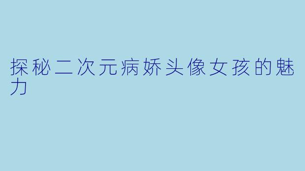 探秘二次元病娇头像女孩的魅力