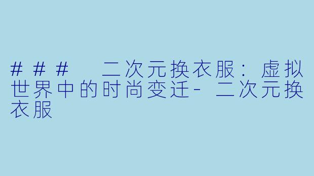 ### 二次元换衣服：虚拟世界中的时尚变迁-二次元换衣服