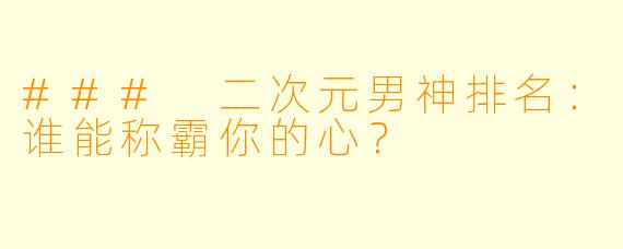 ### 二次元男神排名：谁能称霸你的心？