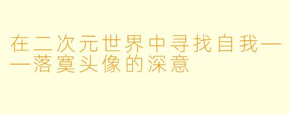 在二次元世界中寻找自我——落寞头像的深意