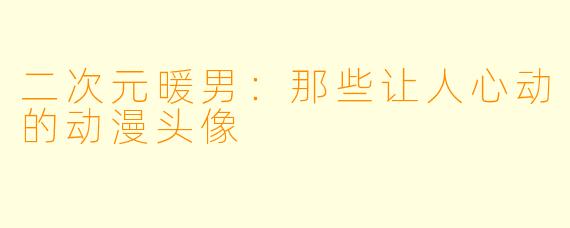 二次元暖男：那些让人心动的动漫头像