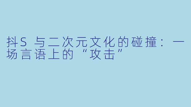 抖S与二次元文化的碰撞：一场言语上的“攻击”
