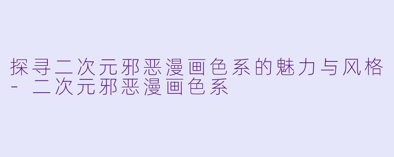 探寻二次元邪恶漫画色系的魅力与风格