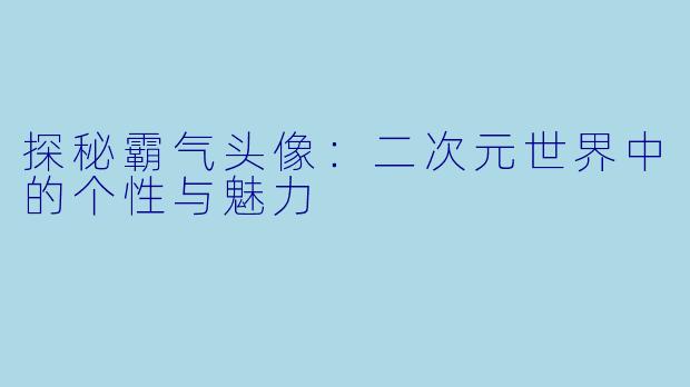 探秘霸气头像：二次元世界中的个性与魅力