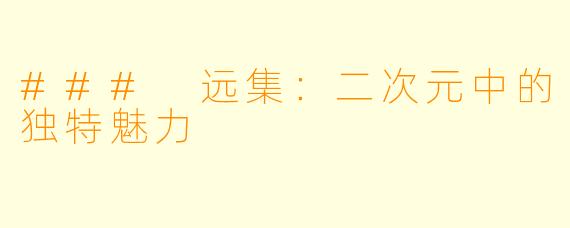 ### 远集:二次元中的独特魅力