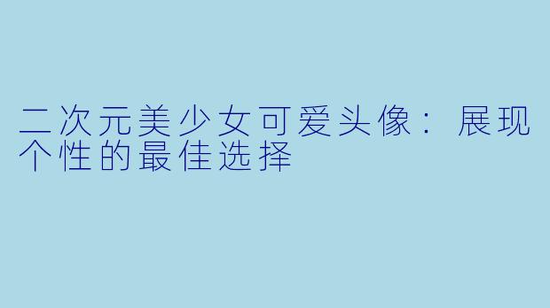 二次元美少女可爱头像：展现个性的最佳选择