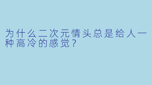为什么二次元情头总是给人一种高冷的感觉？  
