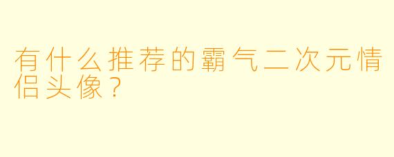 有什么推荐的霸气二次元情侣头像?