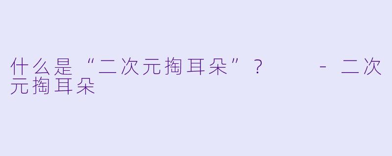 什么是“二次元掏耳朵”?