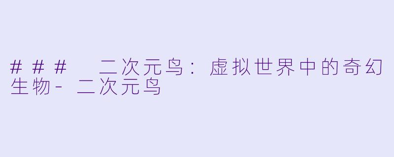 ### 二次元鸟：虚拟世界中的奇幻生物-二次元鸟