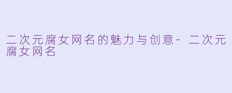 二次元腐女网名的魅力与创意-二次元腐女网名