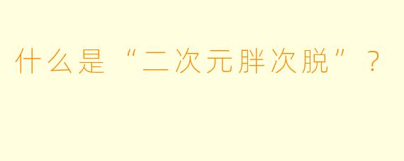 什么是“二次元胖次脱”？