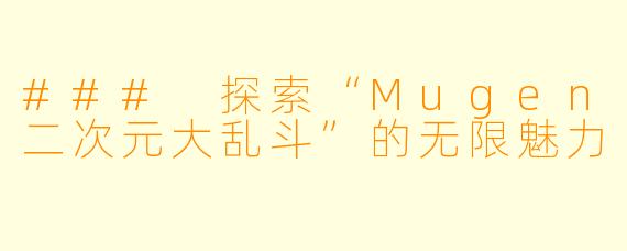 ### 探索“Mugen二次元大乱斗”的无限魅力