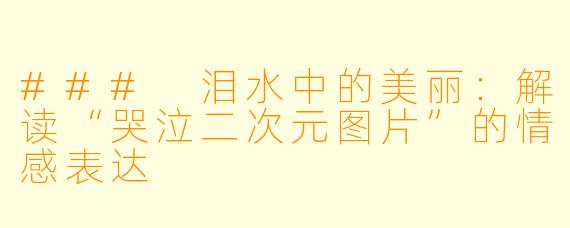 ### 泪水中的美丽:解读“哭泣二次元图片”的情感表达