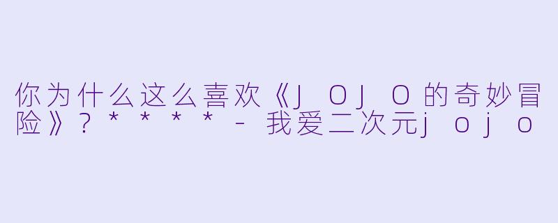 你为什么这么喜欢《JOJO的奇妙冒险》?****