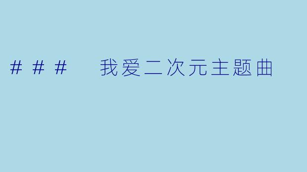### 我爱二次元主题曲