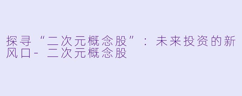 探寻“二次元概念股”：未来投资的新风口-二次元概念股