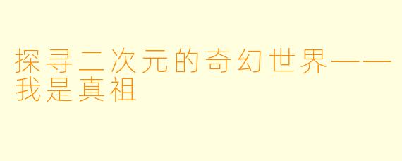 探寻二次元的奇幻世界——我是真祖