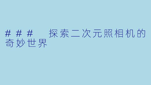 ### 探索二次元照相机的奇妙世界