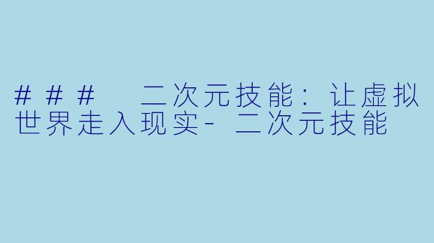 ### 二次元技能：让虚拟世界走入现实-二次元技能