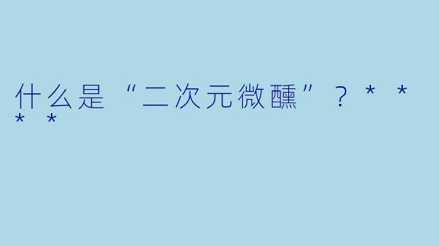 什么是“二次元微醺”?****
