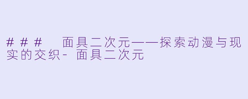 ### 面具二次元——探索动漫与现实的交织-面具二次元