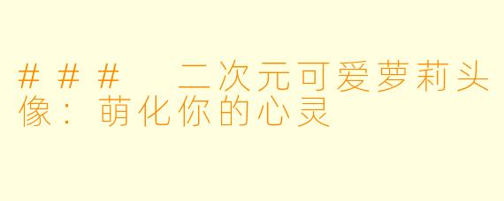### 二次元可爱萝莉头像：萌化你的心灵