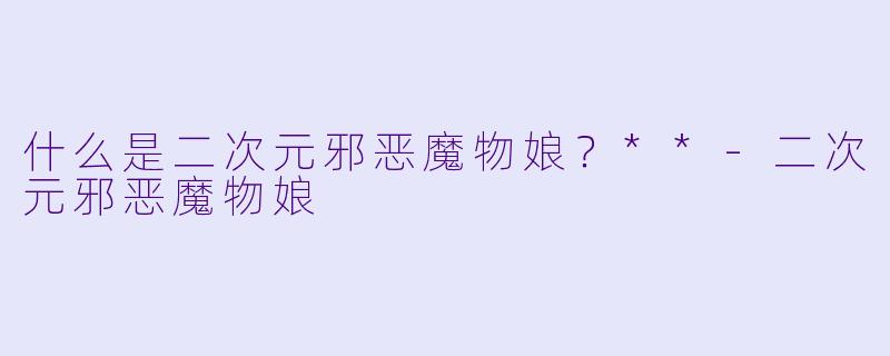 什么是二次元邪恶魔物娘？**-二次元邪恶魔物娘