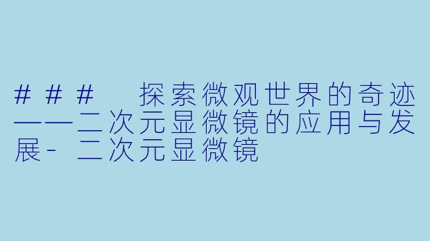### 探索微观世界的奇迹——二次元显微镜的应用与发展-二次元显微镜