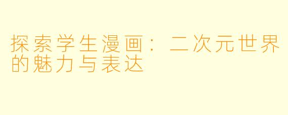 探索学生漫画：二次元世界的魅力与表达