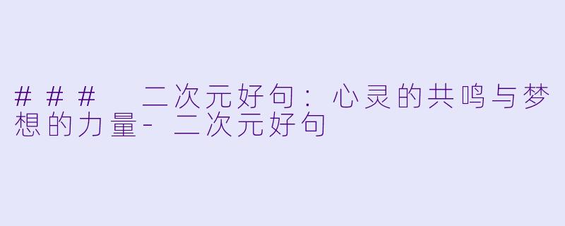 ### 二次元好句：心灵的共鸣与梦想的力量-二次元好句