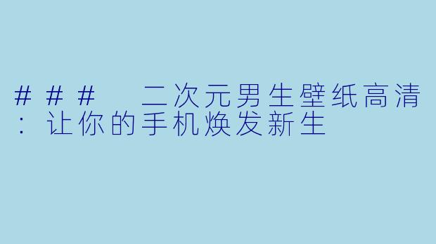 ### 二次元男生壁纸高清：让你的手机焕发新生