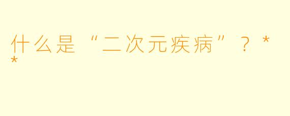 什么是“二次元疾病”?**