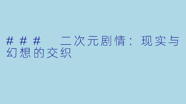 ### 二次元剧情：现实与幻想的交织