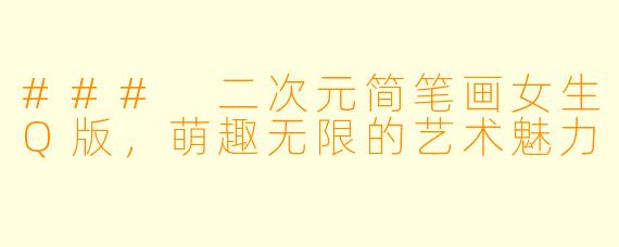 ### 二次元简笔画女生Q版，萌趣无限的艺术魅力