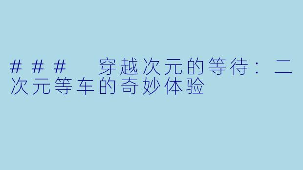 ### 穿越次元的等待：二次元等车的奇妙体验