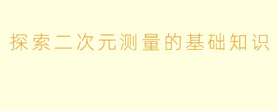探索二次元测量的基础知识