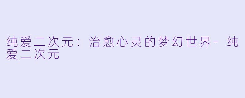 纯爱二次元:治愈心灵的梦幻世界