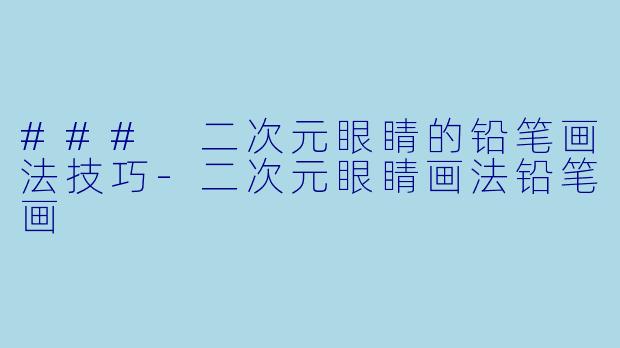 ### 二次元眼睛的铅笔画法技巧-二次元眼睛画法铅笔画