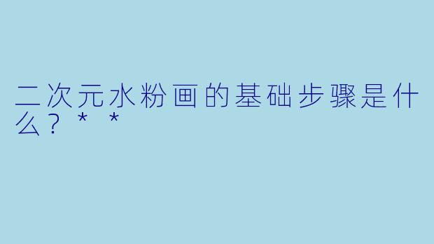 二次元水粉画的基础步骤是什么？**
