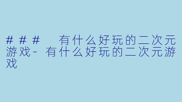 ### 有什么好玩的二次元游戏-有什么好玩的二次元游戏