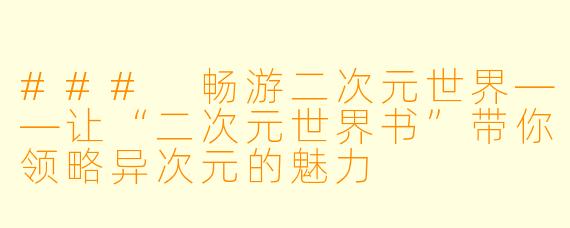 ### 畅游二次元世界——让“二次元世界书”带你领略异次元的魅力